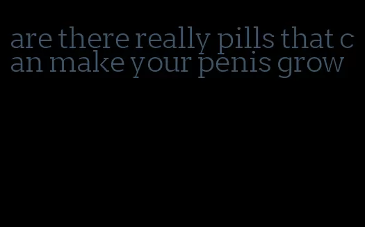 are there really pills that can make your penis grow