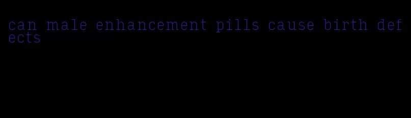 can male enhancement pills cause birth defects