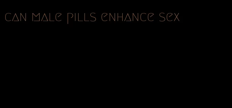 can male pills enhance sex