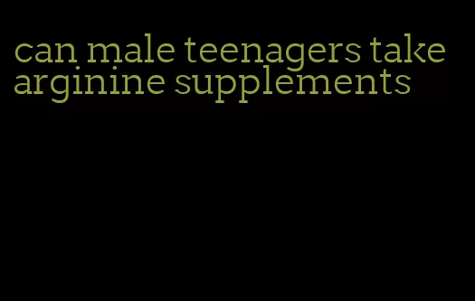 can male teenagers take arginine supplements