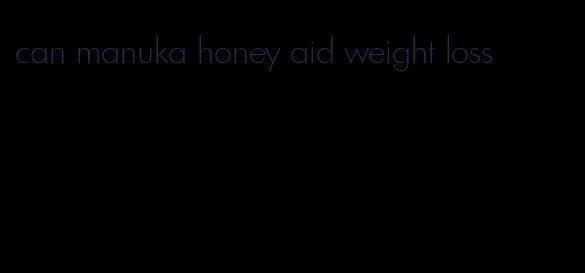 can manuka honey aid weight loss