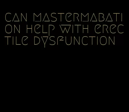 can mastermabation help with erectile dysfunction