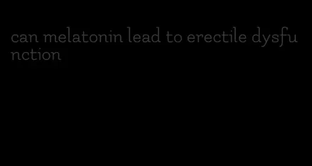 can melatonin lead to erectile dysfunction