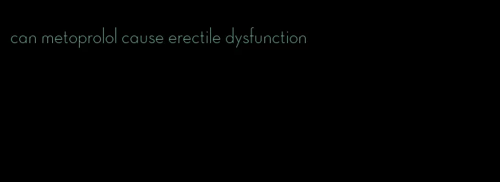 can metoprolol cause erectile dysfunction