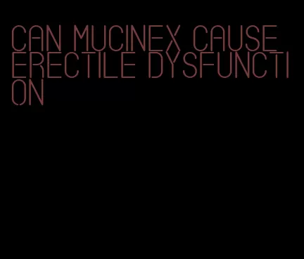 can mucinex cause erectile dysfunction