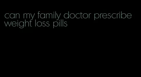 can my family doctor prescribe weight loss pills