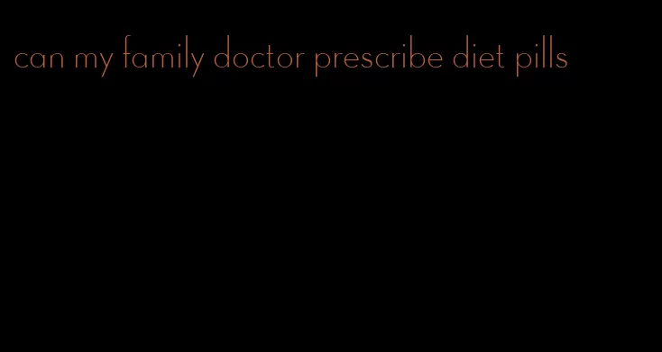 can my family doctor prescribe diet pills