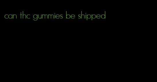 can thc gummies be shipped