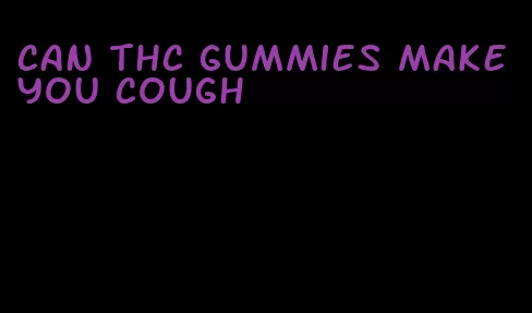 can thc gummies make you cough