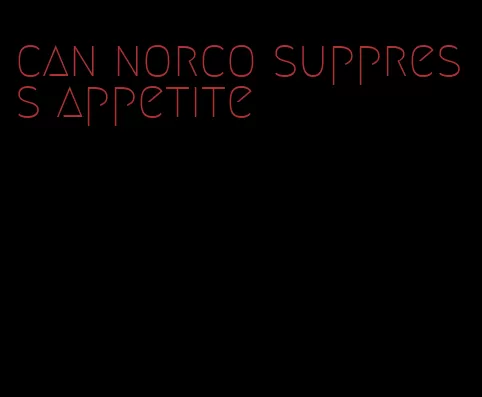 can norco suppress appetite