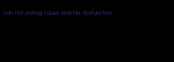 can not eating cause erectile dysfunction