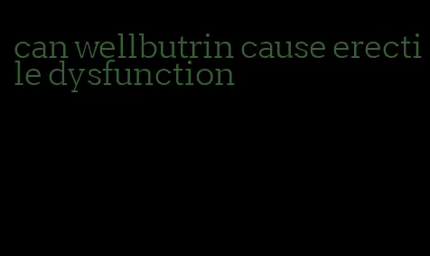 can wellbutrin cause erectile dysfunction