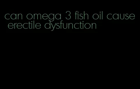 can omega 3 fish oil cause erectile dysfunction