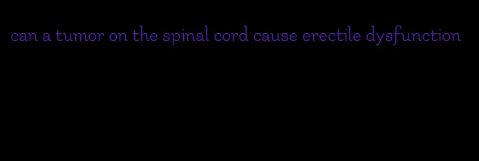 can a tumor on the spinal cord cause erectile dysfunction