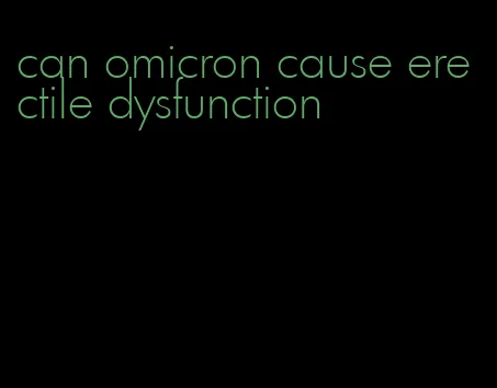 can omicron cause erectile dysfunction