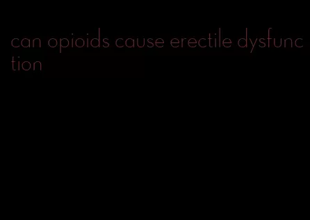 can opioids cause erectile dysfunction