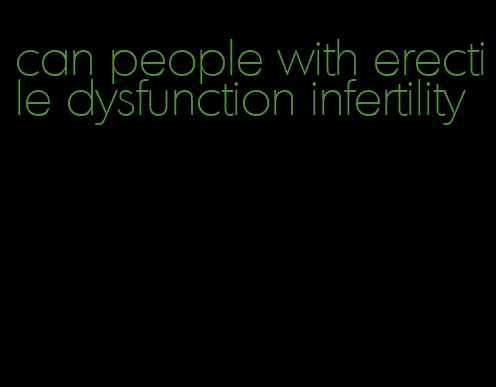 can people with erectile dysfunction infertility