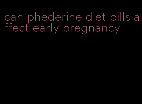 can phederine diet pills affect early pregnancy