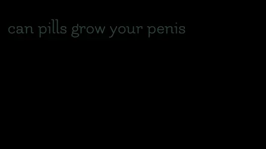 can pills grow your penis