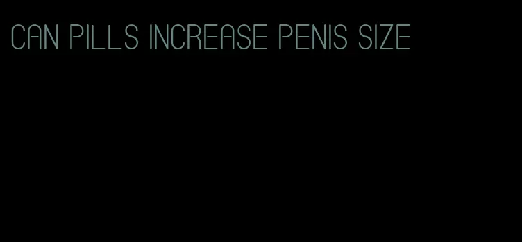 can pills increase penis size