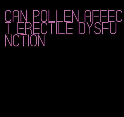 can pollen affect erectile dysfunction