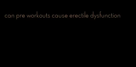 can pre workouts cause erectile dysfunction