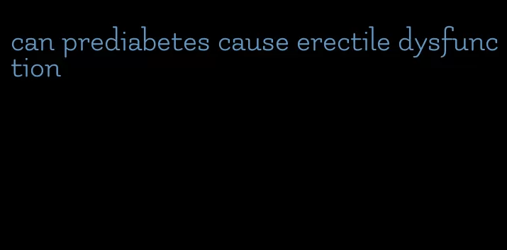 can prediabetes cause erectile dysfunction