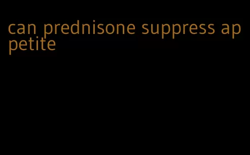 can prednisone suppress appetite