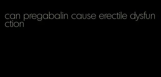 can pregabalin cause erectile dysfunction