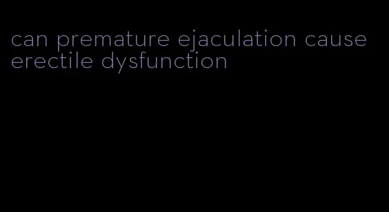 can premature ejaculation cause erectile dysfunction