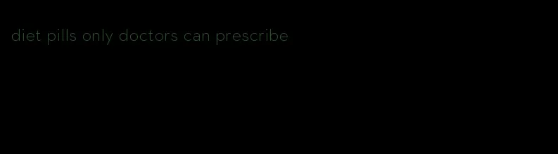 diet pills only doctors can prescribe