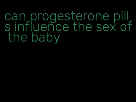 can progesterone pills influence the sex of the baby