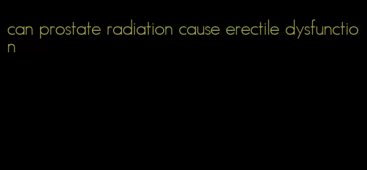 can prostate radiation cause erectile dysfunction