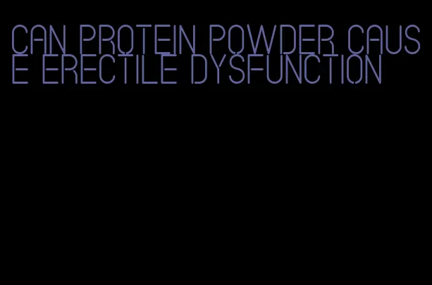 can protein powder cause erectile dysfunction