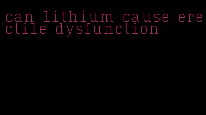 can lithium cause erectile dysfunction