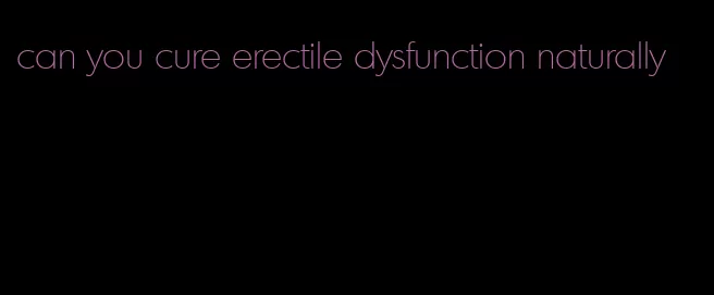 can you cure erectile dysfunction naturally