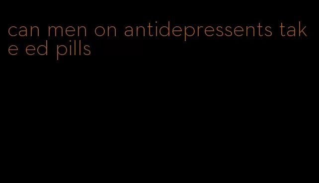 can men on antidepressents take ed pills