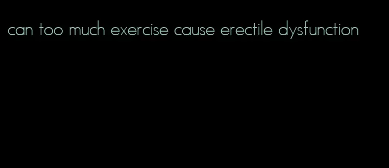 can too much exercise cause erectile dysfunction