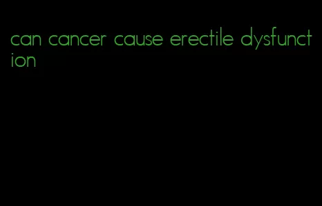 can cancer cause erectile dysfunction