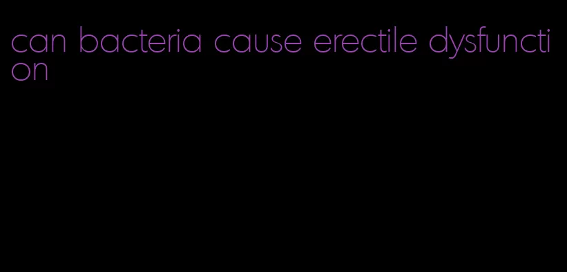 can bacteria cause erectile dysfunction