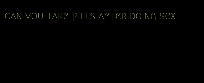 can you take pills after doing sex