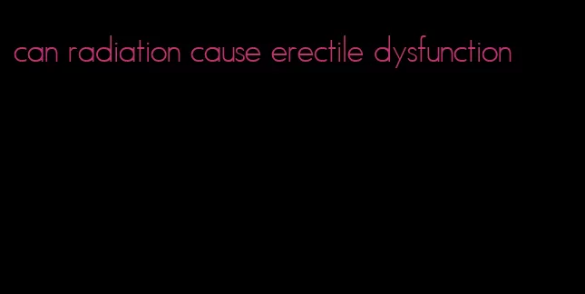 can radiation cause erectile dysfunction