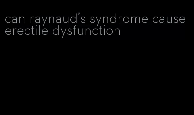 can raynaud's syndrome cause erectile dysfunction