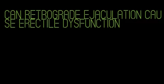 can retrograde ejaculation cause erectile dysfunction