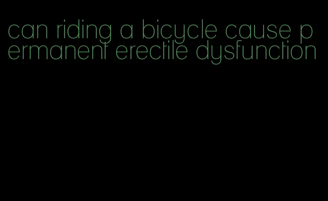 can riding a bicycle cause permanent erectile dysfunction