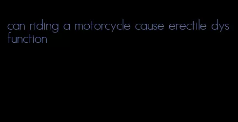 can riding a motorcycle cause erectile dysfunction