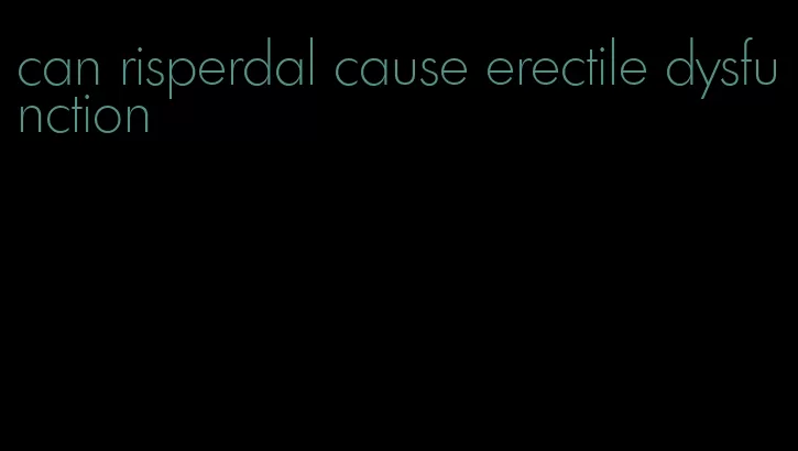 can risperdal cause erectile dysfunction