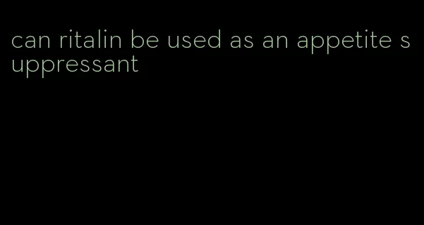 can ritalin be used as an appetite suppressant