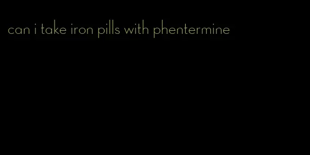 can i take iron pills with phentermine