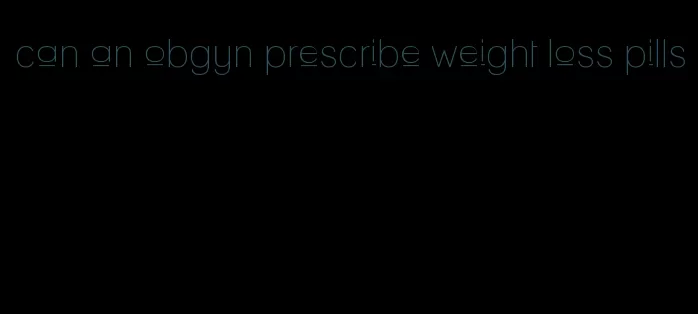 can an obgyn prescribe weight loss pills